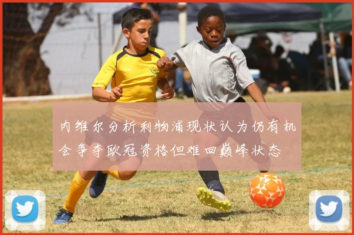 内维尔分析利物浦现状认为仍有机会争夺欧冠资格但难回巅峰状态