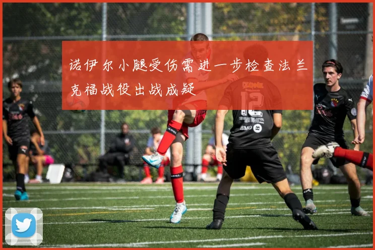 诺伊尔小腿受伤需进一步检查法兰克福战役出战成疑