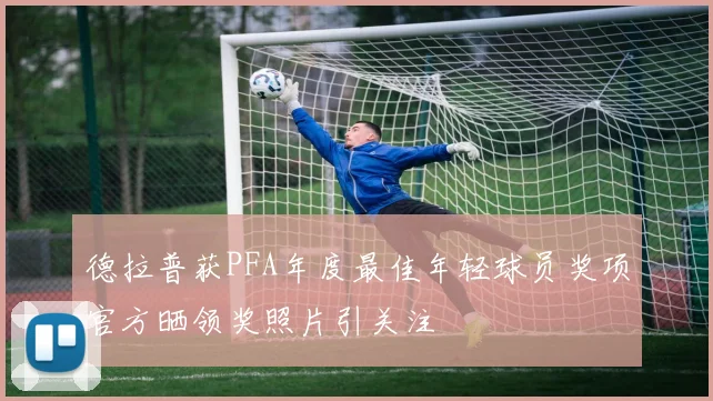 德拉普获PFA年度最佳年轻球员奖项官方晒领奖照片引关注