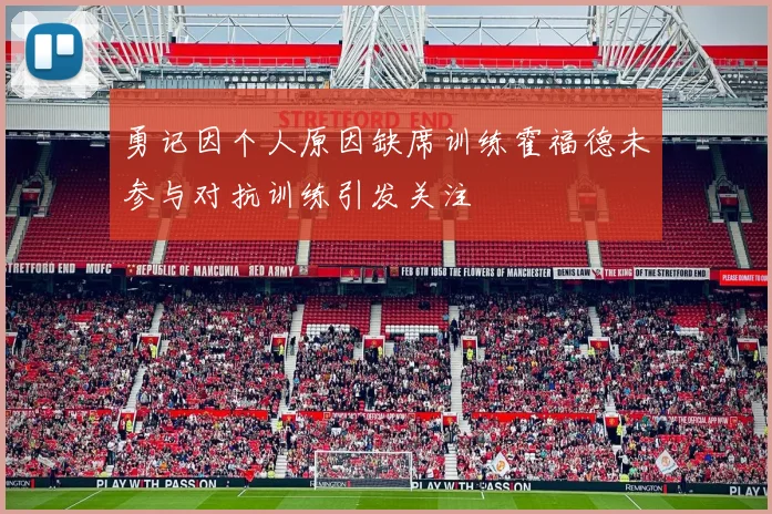 勇记因个人原因缺席训练霍福德未参与对抗训练引发关注