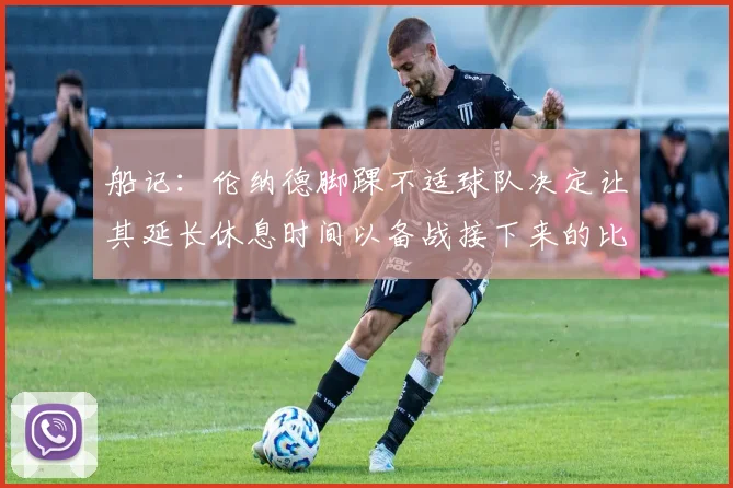 船记：伦纳德脚踝不适球队决定让其延长休息时间以备战接下来的比赛