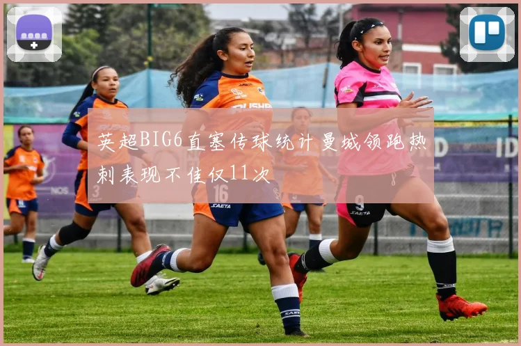 英超BIG6直塞传球统计曼城领跑热刺表现不佳仅11次