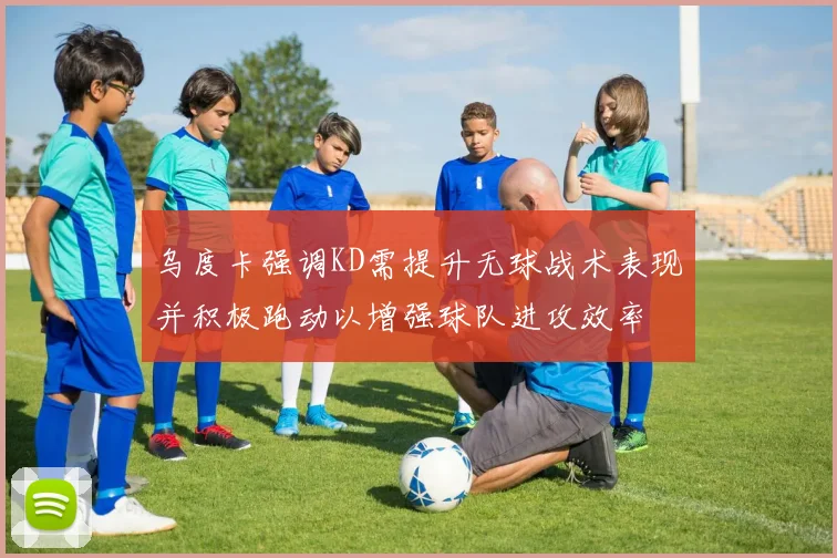 乌度卡强调KD需提升无球战术表现并积极跑动以增强球队进攻效率