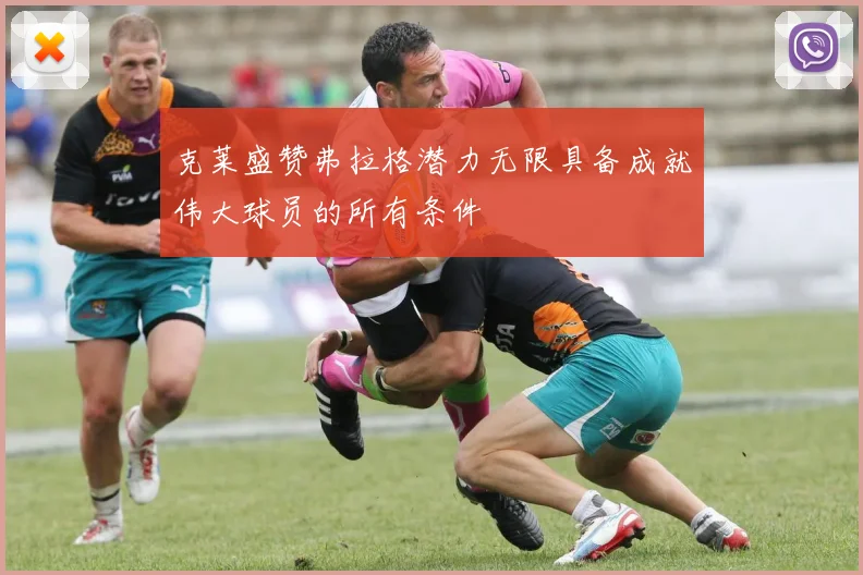 克莱盛赞弗拉格潜力无限具备成就伟大球员的所有条件