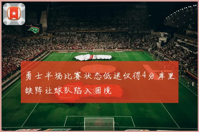 勇士半场比赛状态低迷仅得4分库里缺阵让球队陷入困境