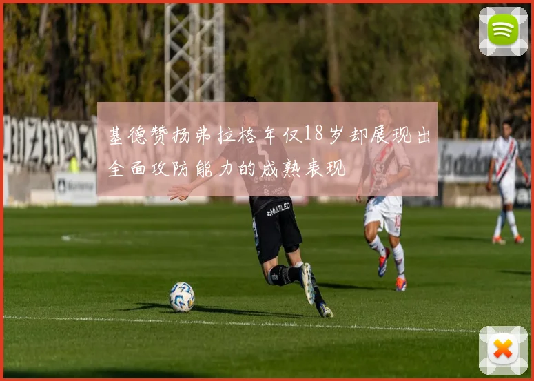 基德赞扬弗拉格年仅18岁却展现出全面攻防能力的成熟表现