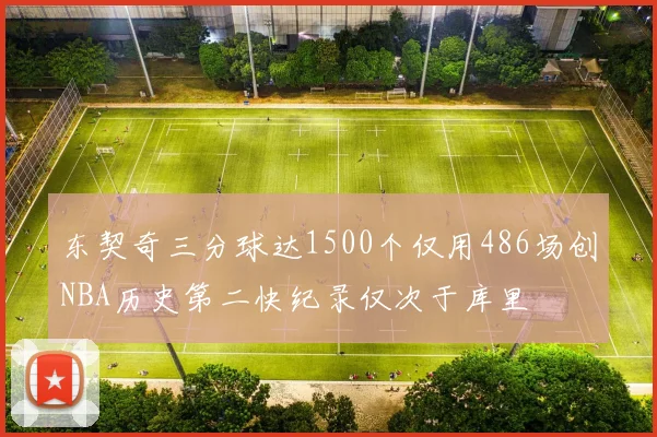 东契奇三分球达1500个仅用486场创NBA历史第二快纪录仅次于库里