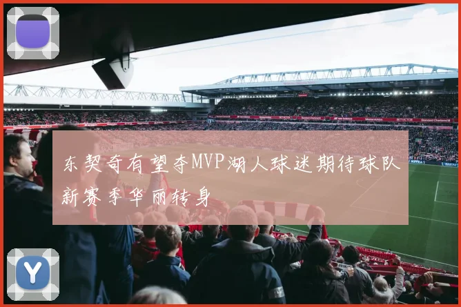 东契奇有望夺MVP湖人球迷期待球队新赛季华丽转身