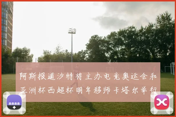 阿斯报道沙特将主办电竞奥运会和亚洲杯西超杯明年移师卡塔尔举行