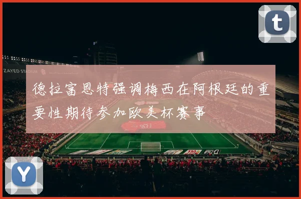 德拉富恩特强调梅西在阿根廷的重要性期待参加欧美杯赛事