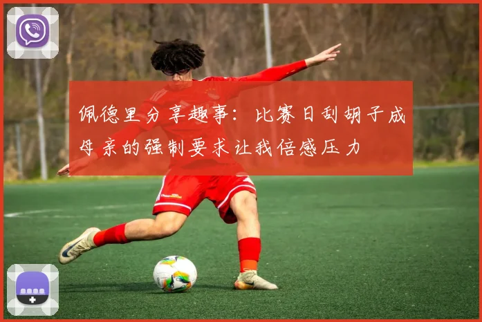 佩德里分享趣事：比赛日刮胡子成母亲的强制要求让我倍感压力