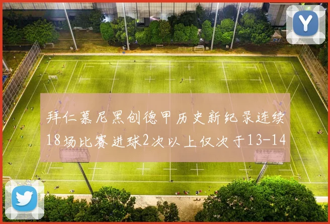 拜仁慕尼黑创德甲历史新纪录连续18场比赛进球2次以上仅次于13-14赛季