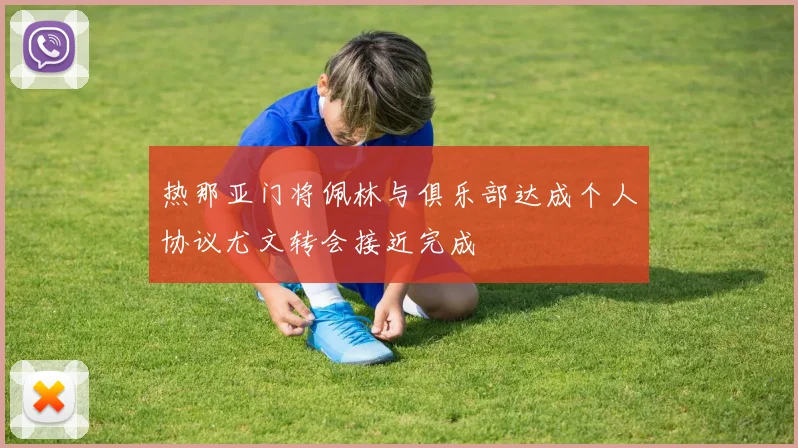 热那亚门将佩林与俱乐部达成个人协议尤文转会接近完成
