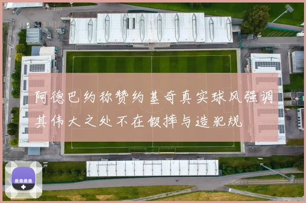 阿德巴约称赞约基奇真实球风强调其伟大之处不在假摔与造犯规