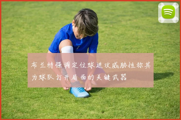 布兰特强调定位球进攻威胁性称其为球队打开局面的关键武器