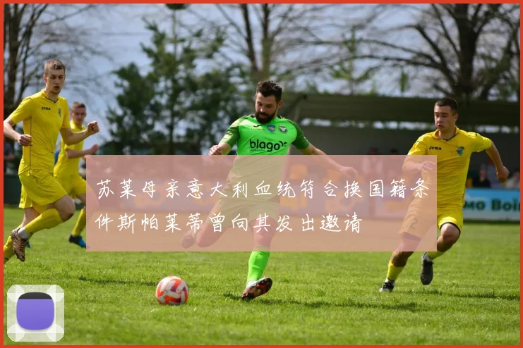 苏莱母亲意大利血统符合换国籍条件斯帕莱蒂曾向其发出邀请